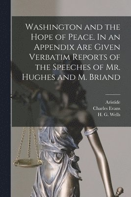 Charles Evans 1862- Hughes, Aristide 1862-1932 Briand, H. G. (Herbert George) Wells - Washington and the Hope of Peace. In an Appendix Are Given Verbatim Reports of the Speeches of Mr. Hughes and M. Briand, Häftad