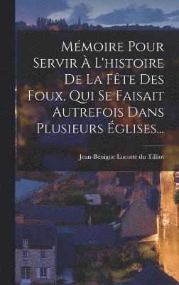 bokomslag Mémoire Pour Servir À L'histoire De La Fête Des Foux, Qui Se Faisait Autrefois Dans Plusieurs Églises...