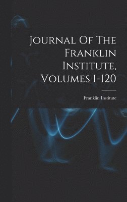 Journal Of The Franklin Institute, Volumes 1-120 1