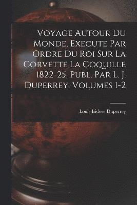 bokomslag Voyage Autour Du Monde, Execute Par Ordre Du Roi Sur La Corvette La Coquille 1822-25, Publ. Par L. J. Duperrey, Volumes 1-2