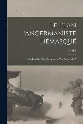 bokomslag Le plan pangermaniste dmasqu; le redoutable pige berlinois de &quot;la partie nulle.&quot;