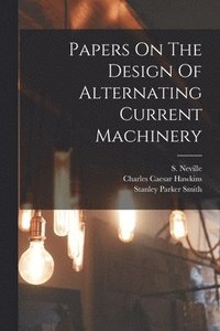 bokomslag Papers On The Design Of Alternating Current Machinery