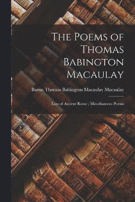 bokomslag Poems of Thomas Babington Macaulay; Lays of Ancient Rome; Miscellaneous Poems