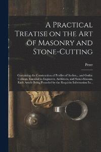 bokomslag A Practical Treatise on the Art of Masonry and Stone-cutting