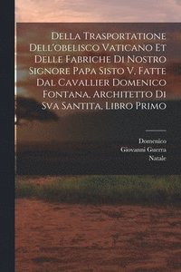 bokomslag Della trasportatione dell'obelisco vaticano et delle fabriche di nostro signore papa Sisto V, fatte dal cavallier Domenico Fontana, architetto di Sva Santita, libro primo