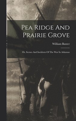 William Baxter - Pea Ridge And Prairie Grove, Inbunden