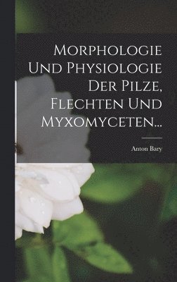 Morphologie Und Physiologie Der Pilze, Flechten Und Myxomyceten...