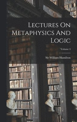 Lectures On Metaphysics And Logic; Volume 4 1