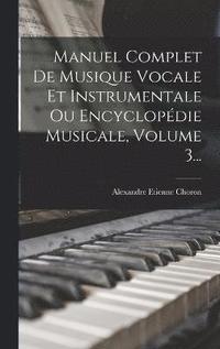 bokomslag Manuel Complet De Musique Vocale Et Instrumentale Ou Encyclopdie Musicale, Volume 3...