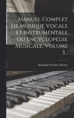 Manuel Complet De Musique Vocale Et Instrumentale Ou Encyclopdie Musicale, Volume 3... 1