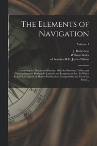 bokomslag Elements of Navigation; Containing the Theory and Practice. With the Necessary Tables, and Compendiums for Finding the Latitude and Longitude at Sea. To Which is Added, a Treatise of Marine Fortifi...