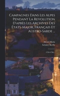 bokomslag Campagnes Dans Les Alpes Pendant La Revolution D'aprs Les Archives Des tats-major, Franais Et Austro-sarde ...