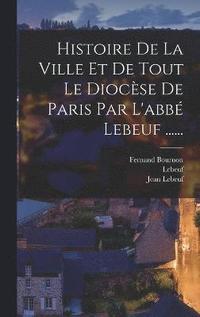 bokomslag Histoire De La Ville Et De Tout Le Diocse De Paris Par L'abb Lebeuf ......