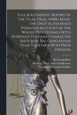 Bal Gangadhar 1856-1920 Tilak, Narsinha Chintaman Kelkar, Bal Gangadhar Tilak, Bombay (India State) High Court of - Full & Authentic Report of the Tilak Trial. (1908.) Being the Only Authorised Verbatim Account of the Whole Proceedings With Introduction and Character Sketch of Bal Gangadhar Tilak Together With Press Opinion, Häftad