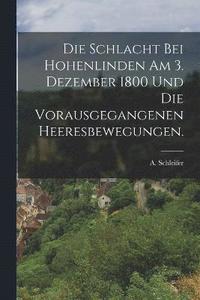 bokomslag Die Schlacht bei Hohenlinden am 3. Dezember 1800 und die vorausgegangenen Heeresbewegungen.