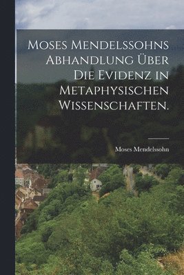Moses Mendelssohn - Moses Mendelssohns Abhandlung über die Evidenz in metaphysischen Wissenschaften., Häftad