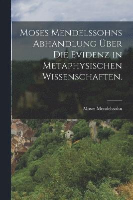 bokomslag Moses Mendelssohns Abhandlung ber die Evidenz in metaphysischen Wissenschaften.