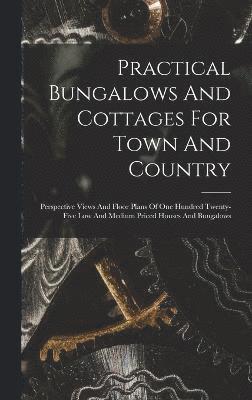 Anonymous - Practical Bungalows And Cottages For Town And Country, Inbunden