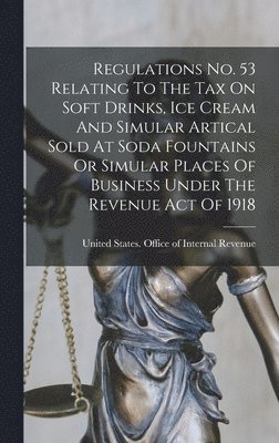 United States Office of Internal Rev - Regulations No. 53 Relating To The Tax On Soft Drinks, Ice Cream And Simular Artical Sold At Soda Fountains Or Simular Places Of Business Under The Revenue Act Of 1918, Inbunden
