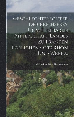 Geschlechtsregister der Reichsfrey Unmittelbaren Ritterschaft Landes zu Franken Lblichen Orts Rhn und Werra. 1