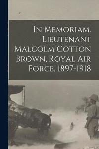 bokomslag In Memoriam. Lieutenant Malcolm Cotton Brown, Royal Air Force, 1897-1918