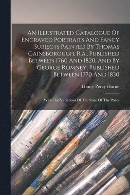 bokomslag Illustrated Catalogue Of Engraved Portraits And Fancy Subjects Painted By Thomas Gainsborough, R.a., Published Between 1760 And 1820, And By George Romney, Published Between 1770 And 1830