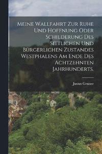 bokomslag Meine Wallfahrt zur Ruhe und Hoffnung oder Schilderung des sittlichen und brgerlichen Zustandes Westphalens am Ende des achtzehnten Jahrhunderts.