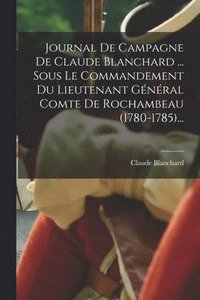 bokomslag Journal De Campagne De Claude Blanchard ... Sous Le Commandement Du Lieutenant Gnral Comte De Rochambeau (1780-1785)...