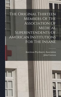 John Curwen - Original Thirteen Members Of The Association Of Medical Superintendents Of American Institutions For The Insane, Inbunden