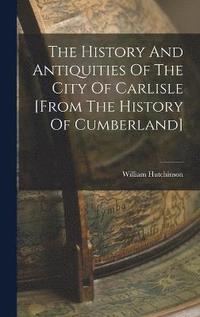 bokomslag The History And Antiquities Of The City Of Carlisle [from The History Of Cumberland]