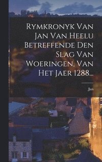bokomslag Rymkronyk Van Jan Van Heelu Betreffende Den Slag Van Woeringen, Van Het Jaer 1288...
