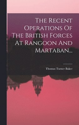 bokomslag The Recent Operations Of The British Forces At Rangoon And Martaban...