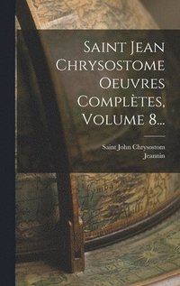 bokomslag Saint Jean Chrysostome Oeuvres Compltes, Volume 8...