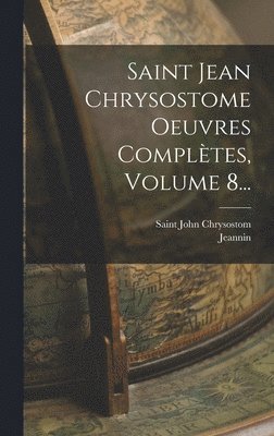 Saint Jean Chrysostome Oeuvres Compltes, Volume 8... 1