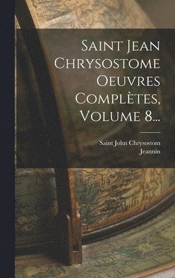Saint John Chrysostom, Jeannin - Saint Jean Chrysostome Oeuvres Complètes, Volume 8..., Inbunden