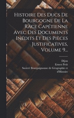 Histoire Des Ducs De Bourgogne De La Race Capétienne Avec Des Documents Inédits Et Des Pièces Justificatives, Volume 9...