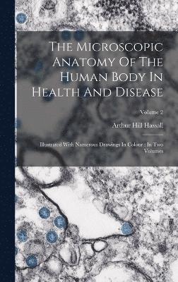 Arthur Hill Hassall - Microscopic Anatomy Of The Human Body In Health And Disease, Inbunden