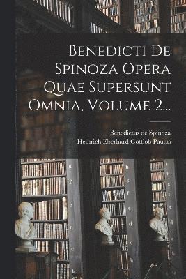 Benedicti De Spinoza Opera Quae Supersunt Omnia, Volume 2... 1