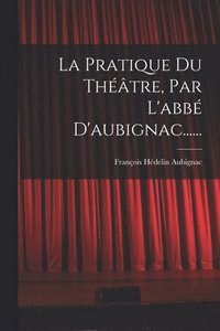 bokomslag La Pratique Du Thtre, Par L'abb D'aubignac......