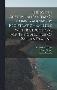 bokomslag The South Australian System Of Conveyancing By Registration Of Title With Instructions For The Guidance Of Parties Dealing