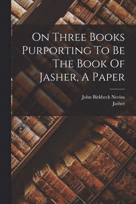 John Birkbeck Nevins, Jasher - On Three Books Purporting To Be The Book Of Jasher, A Paper, Häftad