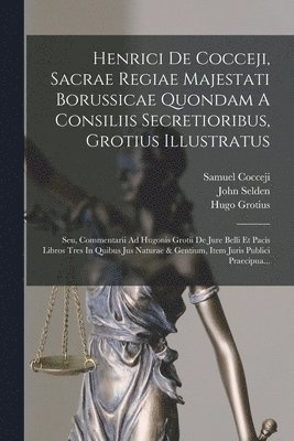 bokomslag Henrici De Cocceji, Sacrae Regiae Majestati Borussicae Quondam A Consiliis Secretioribus, Grotius Illustratus