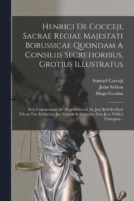 Heinrich Von Cocceji, Hugo Grotius, Samuel Cocceji (Freiherr Von) - Henrici De Cocceji, Sacrae Regiae Majestati Borussicae Quondam A Consiliis Secretioribus, Grotius Illustratus, Häftad