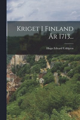 Hugo Edvard Uddgren - Kriget I Finland År 1713..., Häftad