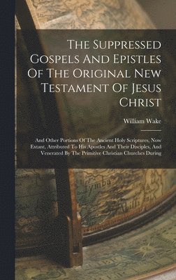 bokomslag The Suppressed Gospels And Epistles Of The Original New Testament Of Jesus Christ