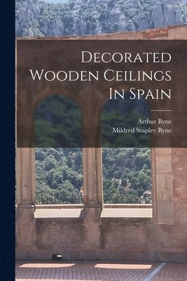 Arthur Byne, Mildred Stapley Byne - Decorated Wooden Ceilings In Spain, Häftad