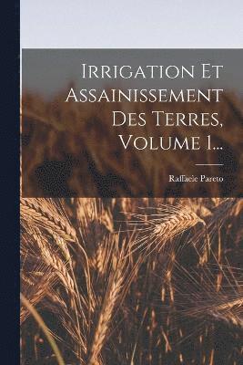 Irrigation Et Assainissement Des Terres, Volume 1... 1