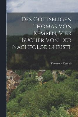 bokomslag Des gottseligen Thomas von Kempen, vier Bcher von der Nachfolge Christi.