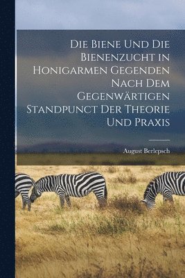 bokomslag Die Biene und die Bienenzucht in Honigarmen Gegenden Nach dem Gegenwrtigen Standpunct der Theorie und Praxis