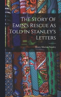 Henry Morton Stanley - Story Of Emin's Rescue As Told In Stanley's Letters, Inbunden
